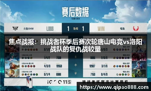 焦点战报：挑战者杯季后赛次轮唐山电竞vs洛阳战队的复仇战较量