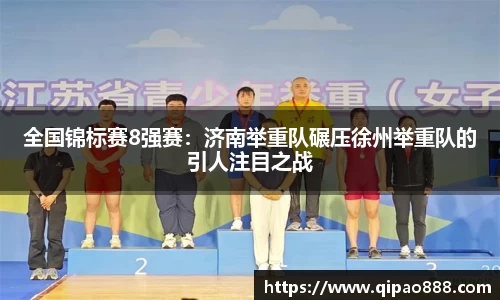 全国锦标赛8强赛：济南举重队碾压徐州举重队的引人注目之战