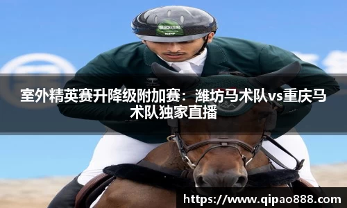 室外精英赛升降级附加赛：潍坊马术队vs重庆马术队独家直播