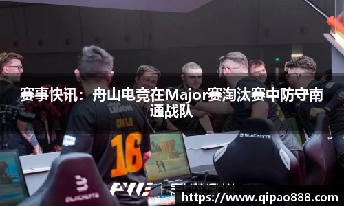赛事快讯：舟山电竞在Major赛淘汰赛中防守南通战队