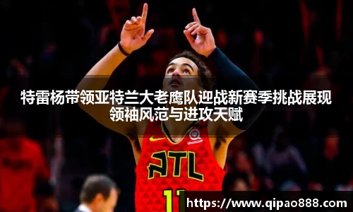 特雷杨带领亚特兰大老鹰队迎战新赛季挑战展现领袖风范与进攻天赋