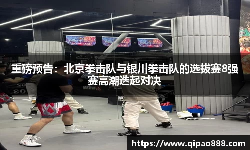 重磅预告：北京拳击队与银川拳击队的选拔赛8强赛高潮迭起对决