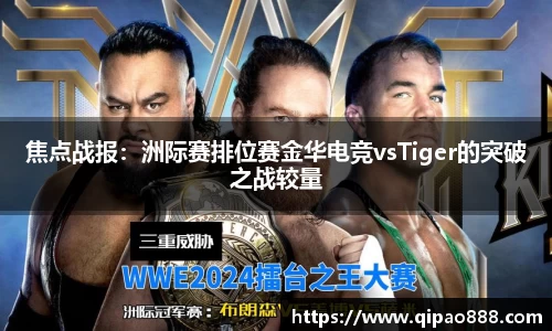 焦点战报：洲际赛排位赛金华电竞vsTiger的突破之战较量