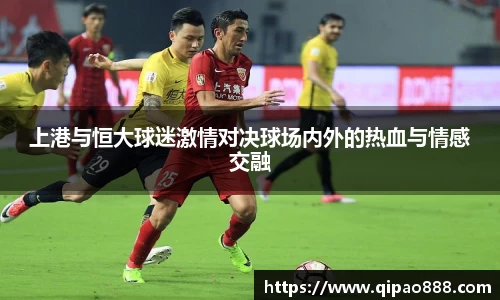 上港与恒大球迷激情对决球场内外的热血与情感交融
